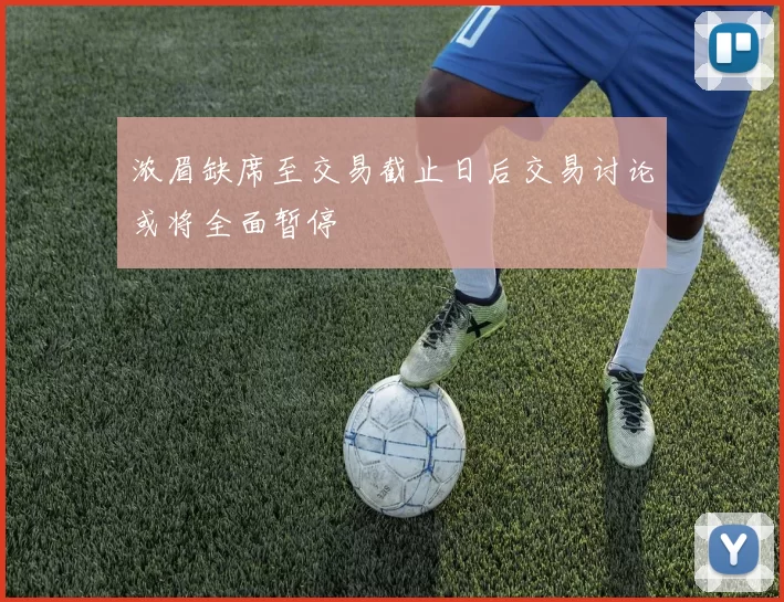 浓眉缺席至交易截止日后交易讨论或将全面暂停