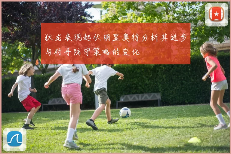 狄龙表现起伏明显奥特分析其进步与对手防守策略的变化